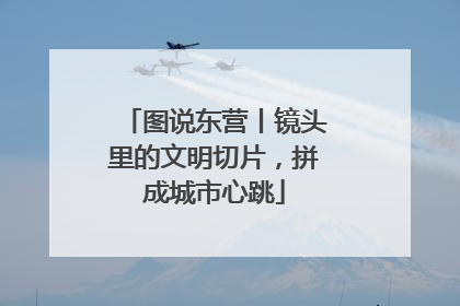 图说东营丨镜头里的文明切片，拼成城市心跳