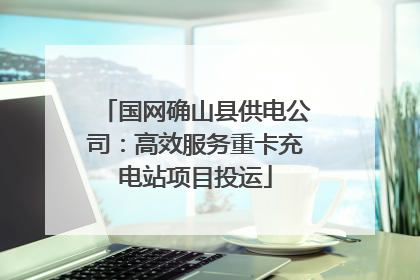 国网确山县供电公司：高效服务重卡充电站项目投运