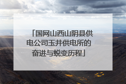 国网山西山阴县供电公司玉井供电所的奋进与蜕变历程
