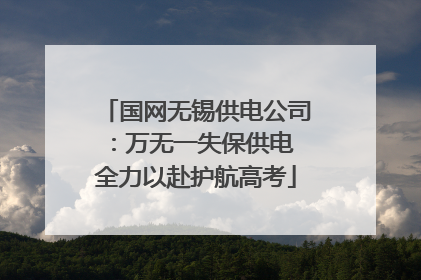 国网无锡供电公司：万无一失保供电 全力以赴护航高考