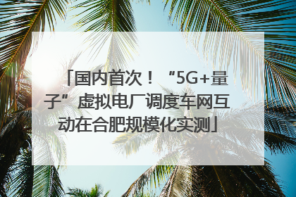 国内首次！“5G+量子”虚拟电厂调度车网互动在合肥规模化实测