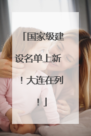 国家级建设名单上新！大连在列！