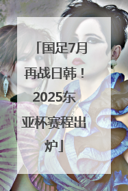国足7月再战日韩！2025东亚杯赛程出炉