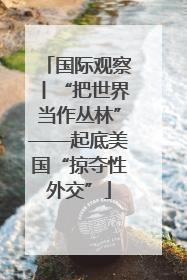 国际观察丨“把世界当作丛林”——起底美国“掠夺性外交”