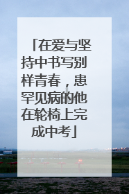 在爱与坚持中书写别样青春，患罕见病的他在轮椅上完成中考