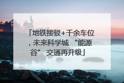地铁接驳+千余车位，未来科学城 “能源谷” 交通再升级