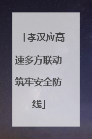 孝汉应高速多方联动筑牢安全防线