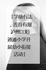 学前有法，善育有规 泸州江阳通滩小学开展幼小衔接活动