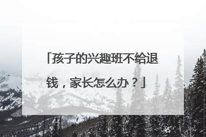 孩子的兴趣班不给退钱，家长怎么办？