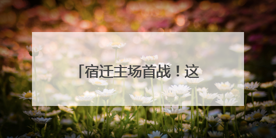 宿迁主场首战！这份倡议，请查收