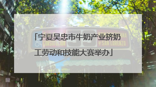 宁夏吴忠市牛奶产业挤奶工劳动和技能大赛举办