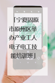 宁夏固原市原州区举办产业工人电子电工技能培训班