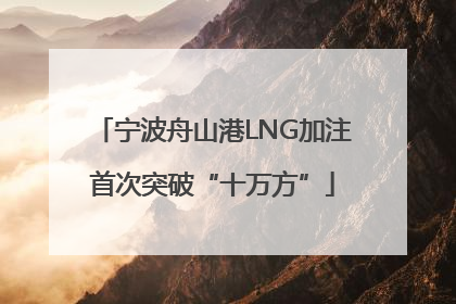 宁波舟山港LNG加注首次突破“十万方”