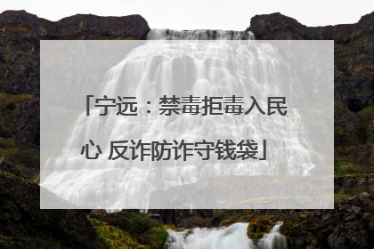 宁远：禁毒拒毒入民心 反诈防诈守钱袋