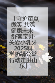 守护童真微笑 共筑健康未来 舒客宝贝·关爱小乳牙2025科学防龋公益行动走进山东