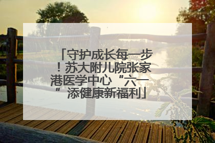 守护成长每一步！苏大附儿院张家港医学中心“六一”添健康新福利