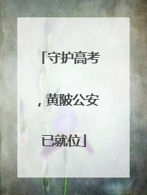 守护高考，黄陂公安已就位