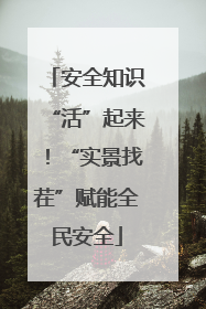 安全知识“活”起来！“实景找茬”赋能全民安全