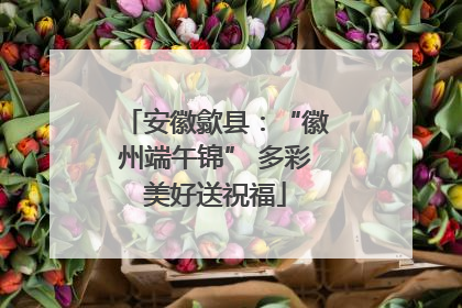 安徽歙县：“徽州端午锦” 多彩美好送祝福