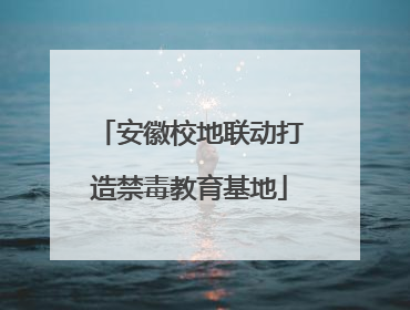 安徽校地联动打造禁毒教育基地