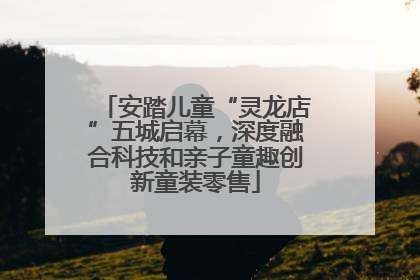 安踏儿童“灵龙店”五城启幕，深度融合科技和亲子童趣创新童装零售