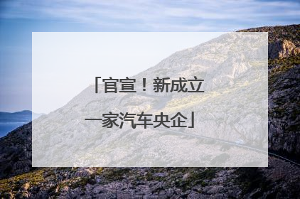 官宣！新成立一家汽车央企