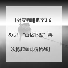 外卖咖啡低至1.68元！“百亿补贴”再次掀起咖啡价格战