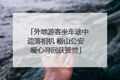 外地游客坐车途中遗落相机 崂山公安暖心寻回获赞誉