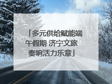 多元供给赋能端午假期 济宁文旅奏响活力乐章