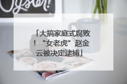 大搞家庭式腐败！“女老虎”赵金云被决定逮捕