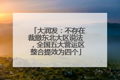 大润发：不存在裁撤东北大区说法，全国五大营运区整合提效为四个