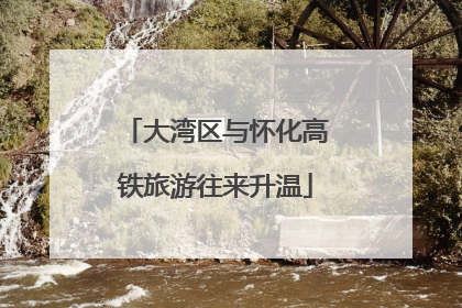 大湾区与怀化高铁旅游往来升温