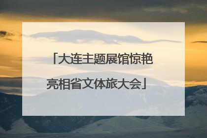 大连主题展馆惊艳亮相省文体旅大会