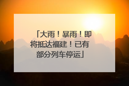 大雨！暴雨！即将抵达福建！已有部分列车停运