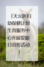 天元区妇幼保健计划生育服务中心开展爱眼日宣传活动