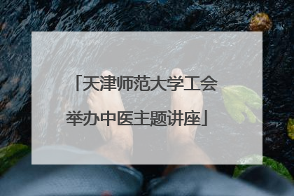 天津师范大学工会举办中医主题讲座