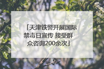 天津铁警开展国际禁毒日宣传 接受群众咨询200余次