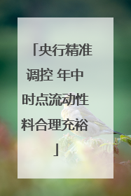 央行精准调控 年中时点流动性料合理充裕