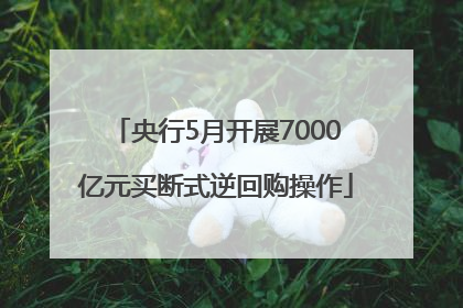 央行5月开展7000亿元买断式逆回购操作