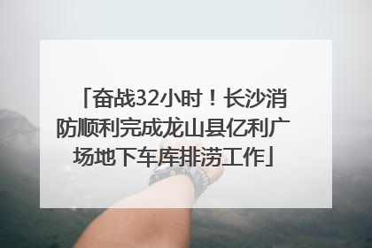 奋战32小时！长沙消防顺利完成龙山县亿利广场地下车库排涝工作
