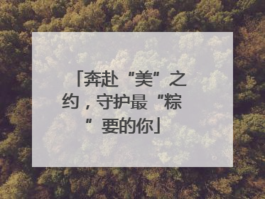 奔赴“美”之约，守护最“粽”要的你