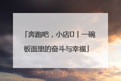 奔跑吧，小店㊳丨一碗板面里的奋斗与幸福