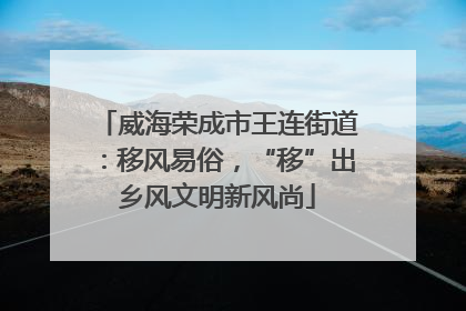 威海荣成市王连街道：移风易俗，“移”出乡风文明新风尚