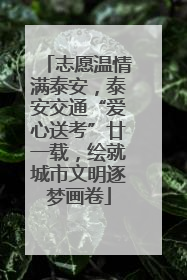 志愿温情满泰安，泰安交通“爱心送考”廿一载，绘就城市文明逐梦画卷