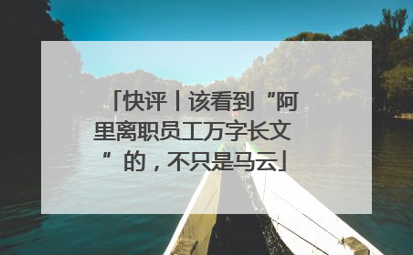 快评丨该看到“阿里离职员工万字长文”的，不只是马云