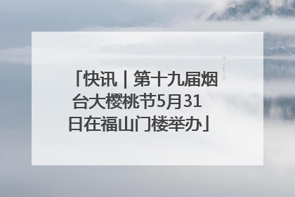 快讯｜第十九届烟台大樱桃节5月31日在福山门楼举办