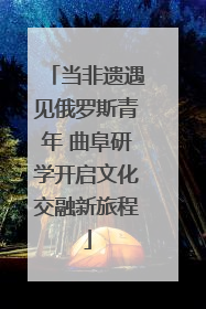 当非遗遇见俄罗斯青年 曲阜研学开启文化交融新旅程