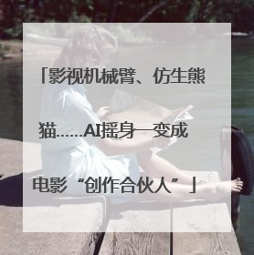 影视机械臂、仿生熊猫……AI摇身一变成电影“创作合伙人”