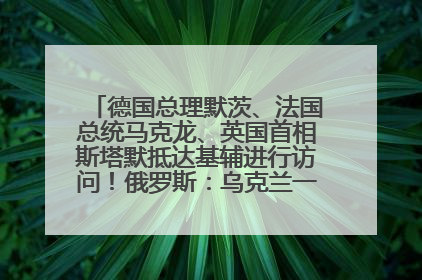德国总理默茨、法国总统马克龙、英国首相斯塔默抵达基辅进行访问！俄罗斯：乌克兰一直在回避谈判