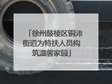 徐州鼓楼区铜沛街道为特扶人员构筑温馨家园